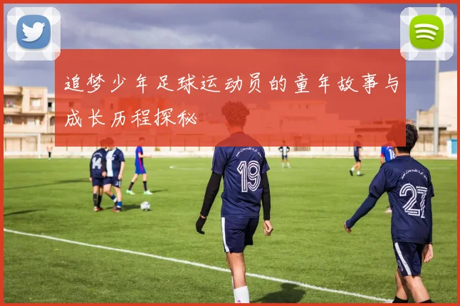 追梦少年足球运动员的童年故事与成长历程探秘