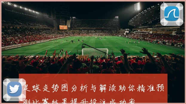 足球走势图分析与解读助你精准预测比赛结果提升投注成功率