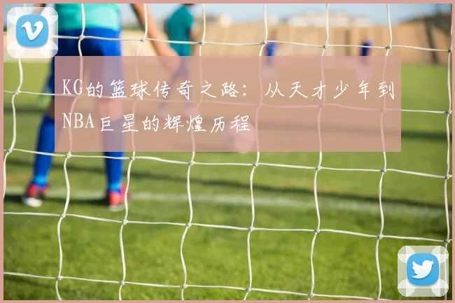 KG的篮球传奇之路：从天才少年到NBA巨星的辉煌历程