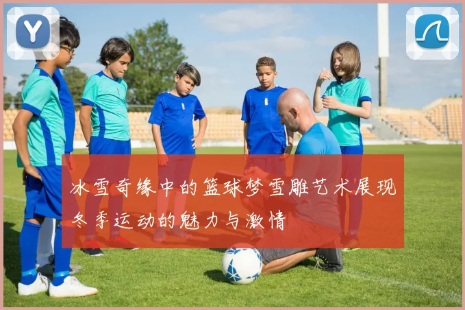冰雪奇缘中的篮球梦雪雕艺术展现冬季运动的魅力与激情