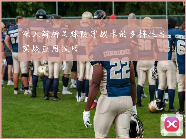 深入解析足球防守战术的多样性与实战应用技巧