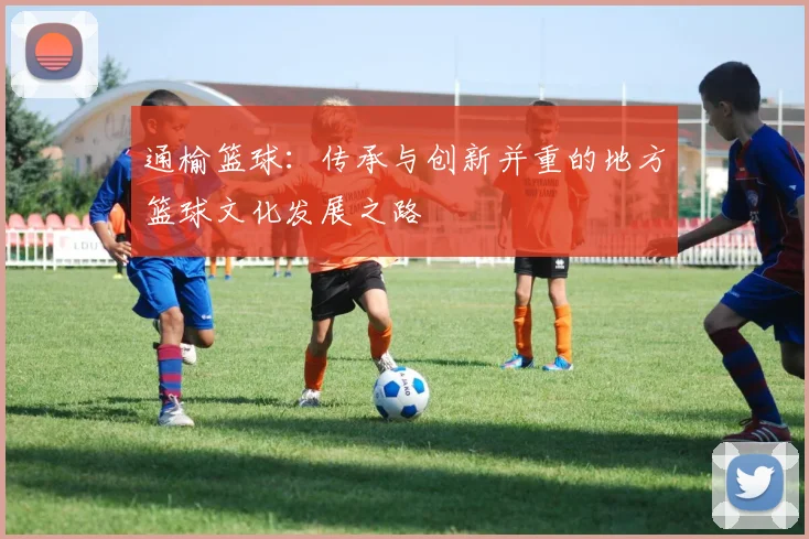 通榆篮球：传承与创新并重的地方篮球文化发展之路