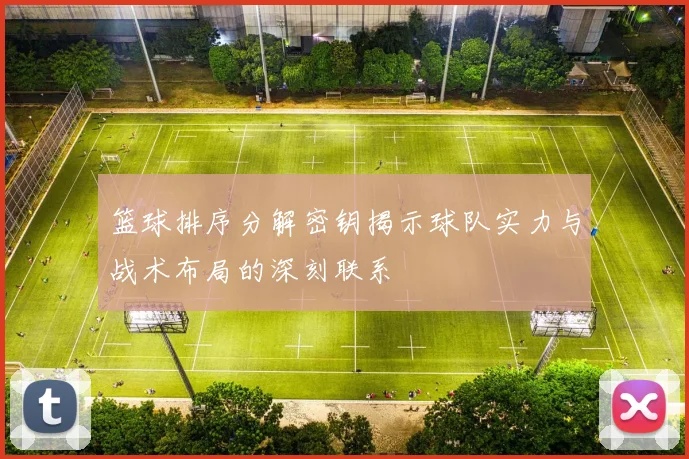 篮球排序分解密钥揭示球队实力与战术布局的深刻联系